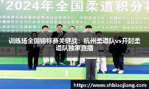 训练场全国锦标赛关键战：杭州柔道队vs开封柔道队独家直播