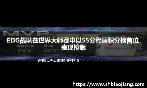 EDG战队在世界大师赛中以55分稳居积分榜首位，表现抢眼