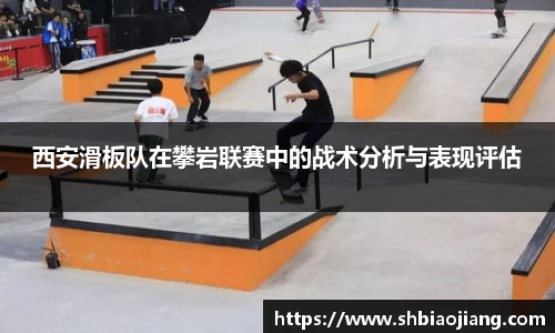 西安滑板队在攀岩联赛中的战术分析与表现评估