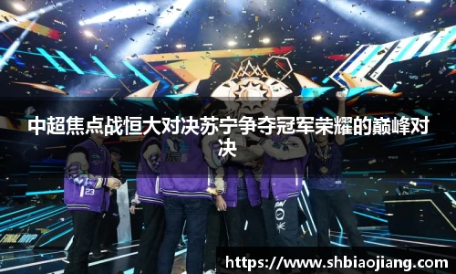 中超焦点战恒大对决苏宁争夺冠军荣耀的巅峰对决