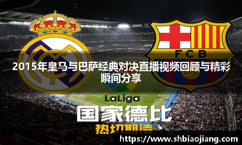 2015年皇马与巴萨经典对决直播视频回顾与精彩瞬间分享