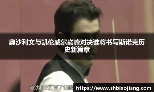 奥沙利文与凯伦威尔巅峰对决谁将书写斯诺克历史新篇章