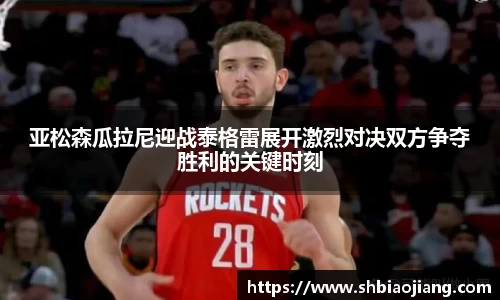 亚松森瓜拉尼迎战泰格雷展开激烈对决双方争夺胜利的关键时刻